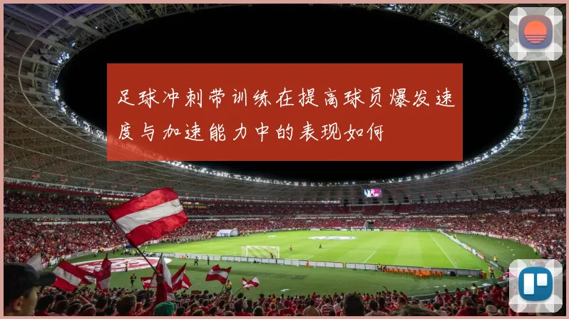 足球冲刺带训练在提高球员爆发速度与加速能力中的表现如何