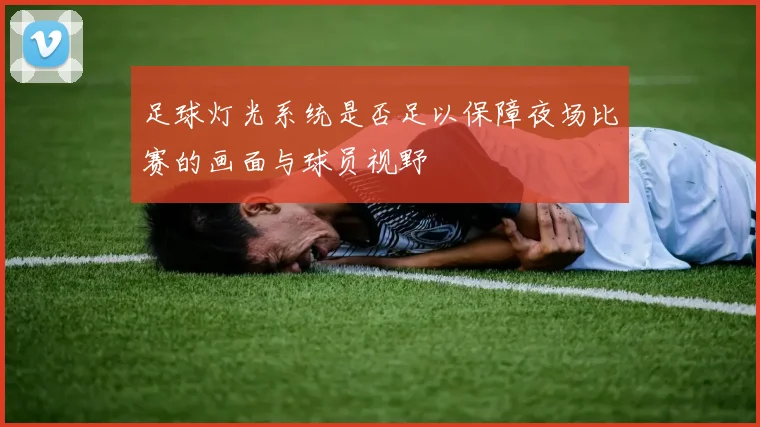 足球灯光系统是否足以保障夜场比赛的画面与球员视野